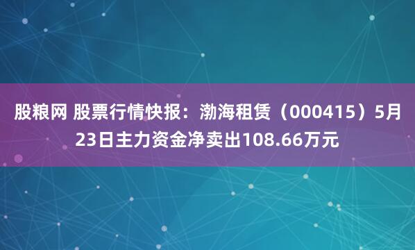 股粮网 股票行情快报：渤海租赁（000415）5月23日主力资金净卖出108.66万元
