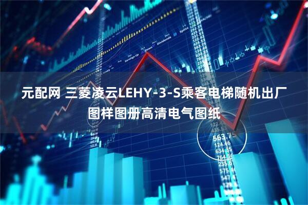 元配网 三菱凌云LEHY-3-S乘客电梯随机出厂图样图册高清电气图纸